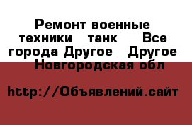 Ремонт военные техники ( танк)  - Все города Другое » Другое   . Новгородская обл.